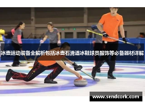 冰壶运动装备全解析包括冰壶石滑道冰鞋球员服饰等必备器材详解