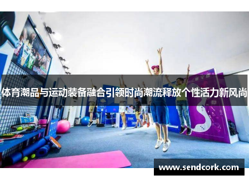 体育潮品与运动装备融合引领时尚潮流释放个性活力新风尚