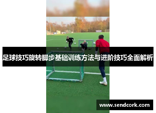 足球技巧旋转脚步基础训练方法与进阶技巧全面解析