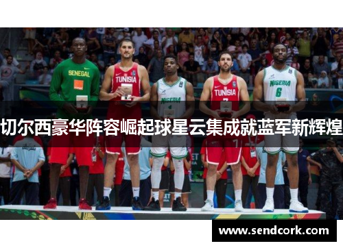 切尔西豪华阵容崛起球星云集成就蓝军新辉煌