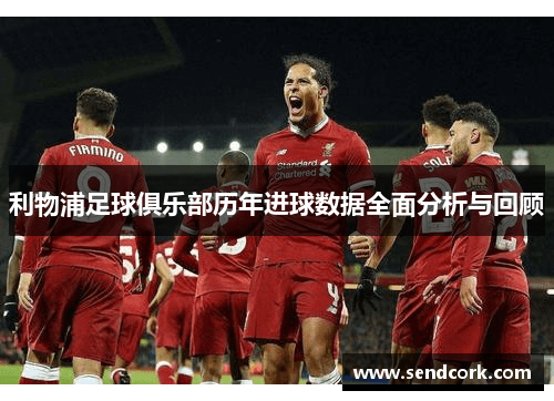 利物浦足球俱乐部历年进球数据全面分析与回顾