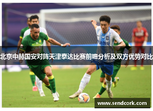 北京中赫国安对阵天津泰达比赛前瞻分析及双方优势对比
