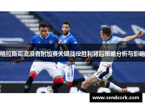 格拉斯哥流浪者附加赛关键战役胜利背后策略分析与影响