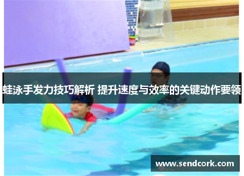 蛙泳手发力技巧解析 提升速度与效率的关键动作要领