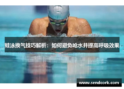 蛙泳换气技巧解析：如何避免呛水并提高呼吸效果
