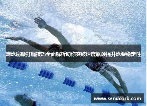 蝶泳扇腰打腿技巧全面解析助你突破速度瓶颈提升泳姿稳定性