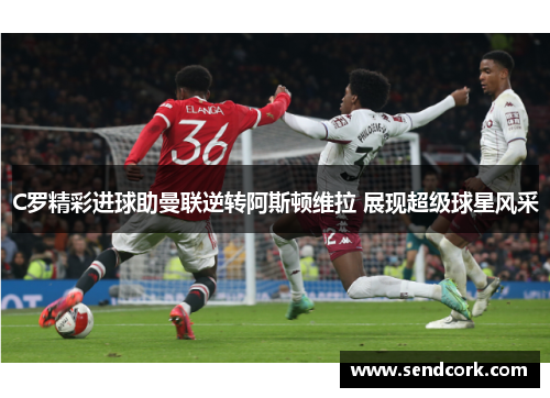 C罗精彩进球助曼联逆转阿斯顿维拉 展现超级球星风采