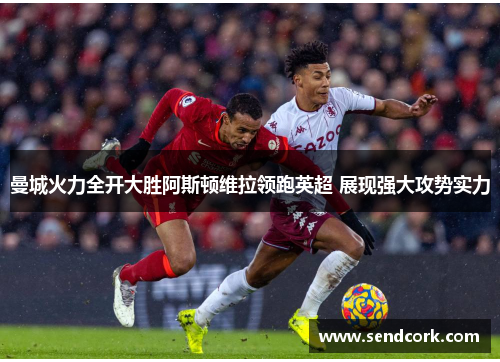 曼城火力全开大胜阿斯顿维拉领跑英超 展现强大攻势实力